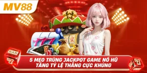 5 mẹo trúng jackpot game nổ hũ tăng tỷ lệ thắng cực khủng