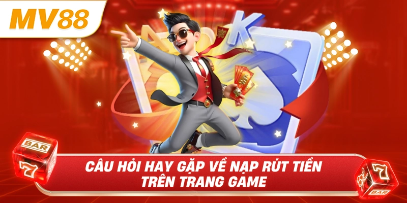 Câu hỏi hay gặp về nạp rút tiền trên trang game