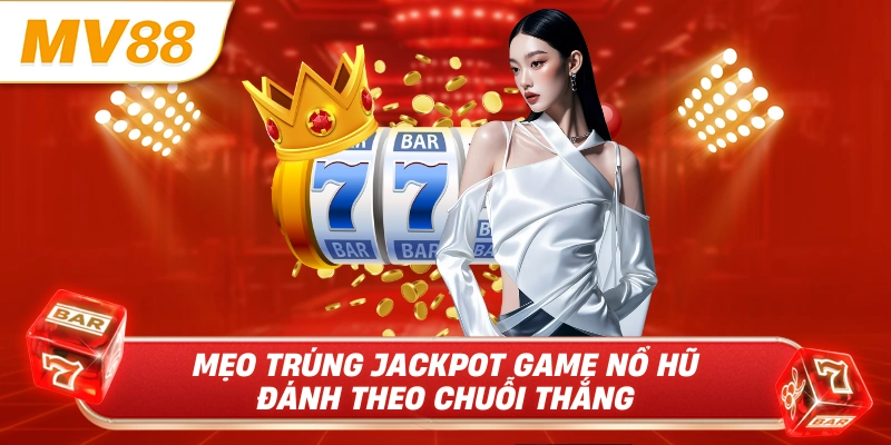 Mẹo trúng jackpot game nổ hũ đánh theo chuỗi thắng