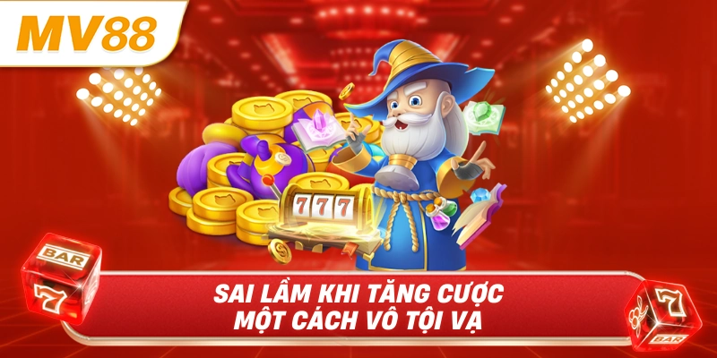 Sai lầm khi tăng cược một cách vô tội vạ