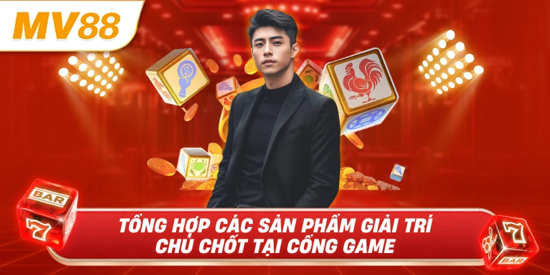 Tổng hợp các sản phẩm giải trí chủ chốt tại cổng game